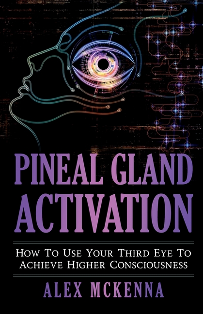 Pineal Gland Activation: How To Use Your Third Eye To Achieve Higher Consciousness