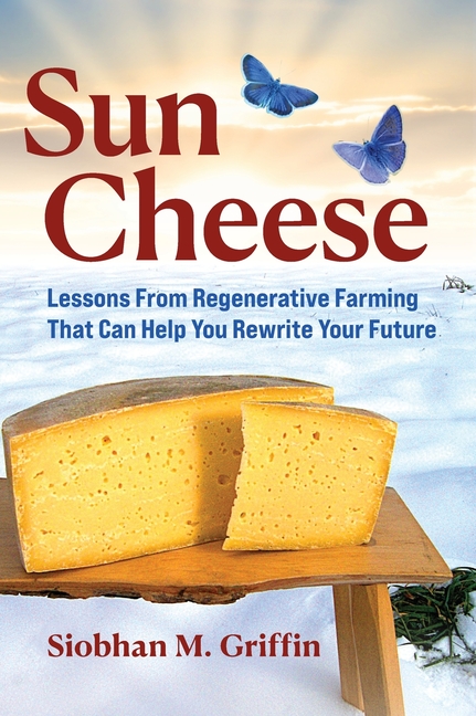 Sun Cheese: Lessons From Regenerative Farming That Can Help You Rewrite Your Future