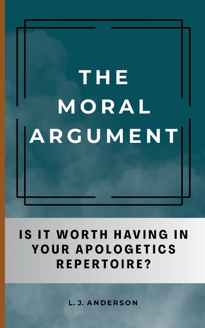 The Moral Argument: Is It Worth Having in Your Apologetics Repertoire?