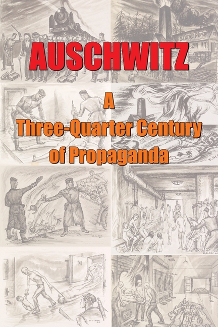 Auschwitz - A ThreeQuarter Century of Propaganda: Origins, Development and Decline of the "Gas Chamber" Propaganda Lie