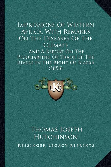 Impressions Of Western Africa, With Remarks On The Diseases Of The Climate: And A Report On The Peculiarities Of Trade Up The Rivers In The Bight Of B