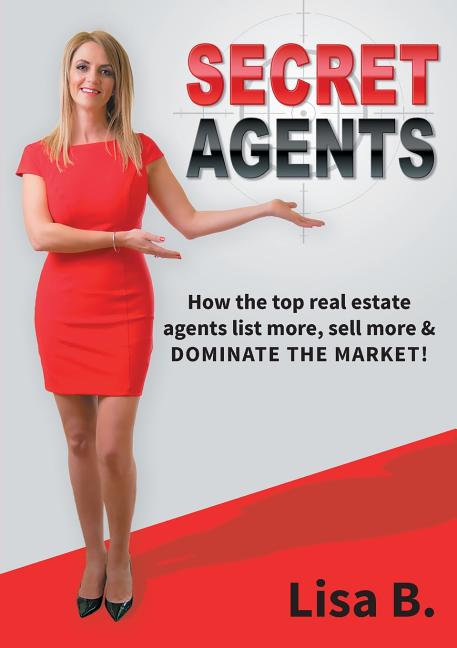 Secret Agents: How the top real estate agents list more, sell more & dominate the market!