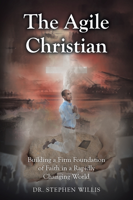 The Agile Christian: Building a Firm Foundation of Faith in a Rapidly Changing World