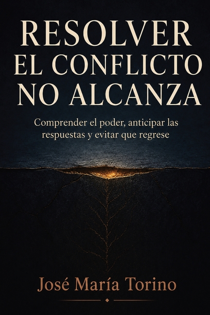 Resolver el conflicto no alcanza: Comprender el poder, anticipar las respuestas y evitar que regrese