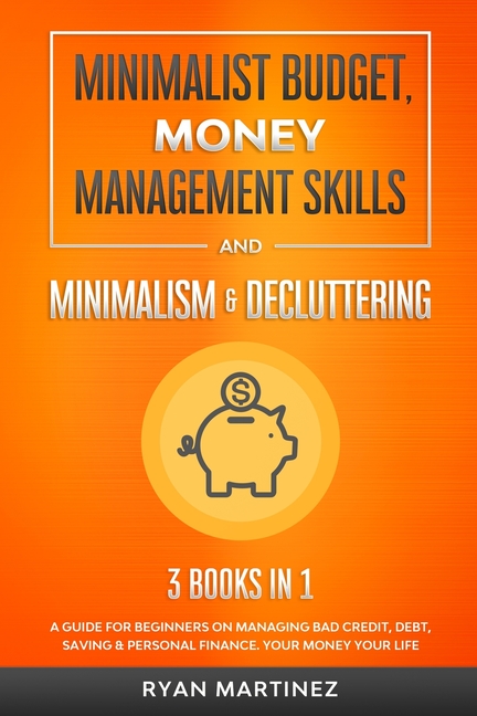 Minimalist Budget, Money Management Skills and Minimalism & Decluttering: A Guide for Beginners on Managing Bad Credit, Debt, Saving & Personal Financ
