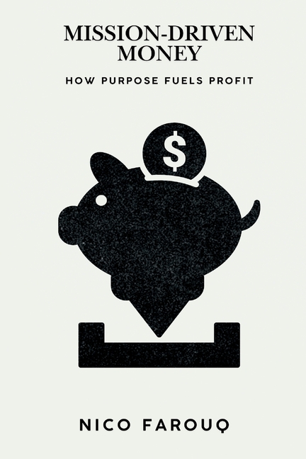 Mission-Driven Money: How Purpose Fuels Profit (A Bold Guide to Wealth with Impact)