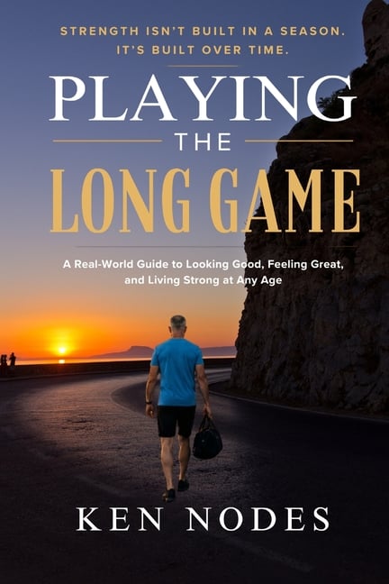 Playing the Long Game: A Real-World Guide to Looking Good, Feeling Great, and Living Strong at Any Age