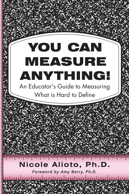 You Can Measure Anything!: An Educator's Guide to Measuring What is Hard to Define