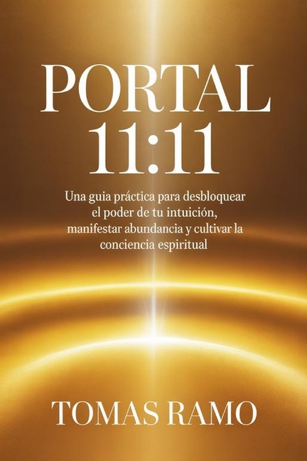 Portal 11: 11 - Una guía práctica para desbloquear el poder de tu intuición, manifestar abundancia y cultivar la conciencia espiritual
