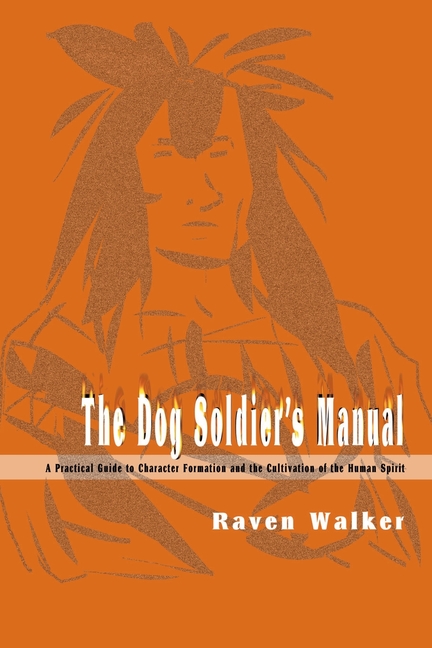 The Dog Soldier's Manual: A Practical Guide to Character Formation and the Cultivation of the Human Spirit