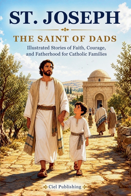 St. Joseph - The Saint of Dads: Illustrated Stories of Faith, Courage, and Fatherhood for Catholic Families