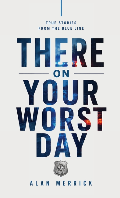There On Your Worst Day: True Stories From The Blue Line
