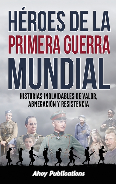 Héroes de la Primera Guerra Mundial: Historias inolvidables de valor, abnegación y resistencia