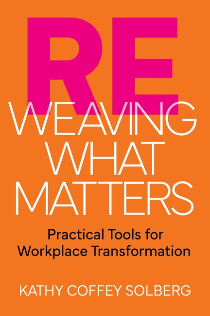 Reweaving What Matters: Practical Tools for Workplace Transformation
