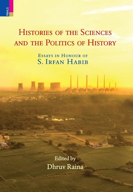 Histories of the Sciences and the Politics of History: Essays in Honour of S. Irfan Habib