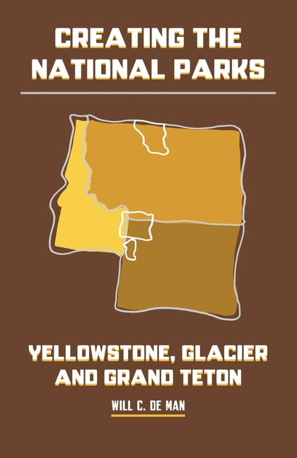 Creating the National Parks: Yellowstone, Glacier, and Grand Teton