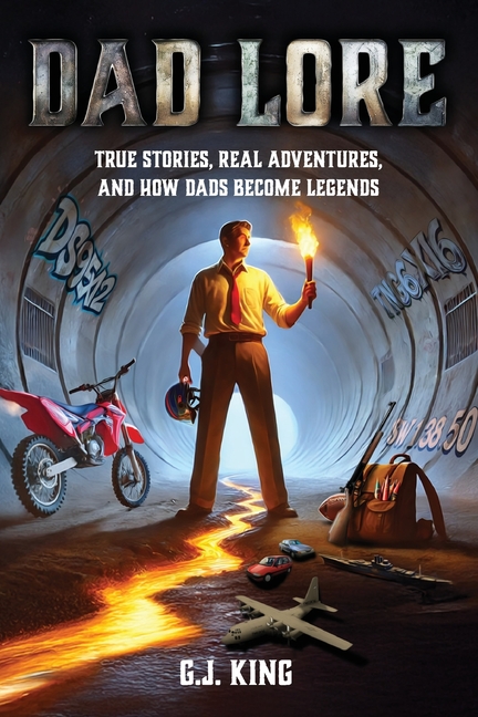 Dad Lore True Stories, Real Adventures, and How Dads Become Legends