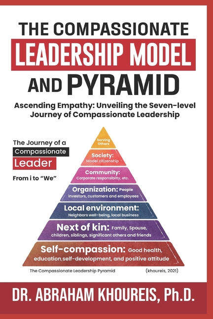 The Compassionate Leadership Model and Pyramid: Ascending Empathy: Unveiling the Seven-level Path And Journey of Compassionate Leadership