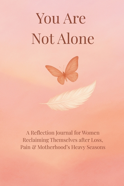 You Are Not Alone: A Reflection Journal for Women Reclaiming Themselves after Loss, Pain, and motherhood's heavy season