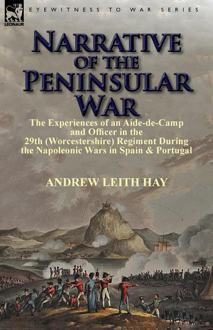 Narrative of the Peninsular War: The Experiences of an Aide-de-Camp and Officer in the 29th (Worcestershire) Regiment During the Napoleonic Wars in Sp