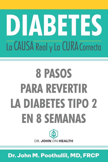 Diabetes: La Causa Real y La Cura Correcta: 8 Pasos Para Revertir la Diabetes Tipo 2 en 8 Semanas