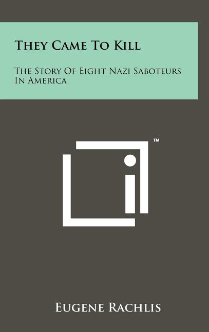 They Came To Kill: The Story Of Eight Nazi Saboteurs In America