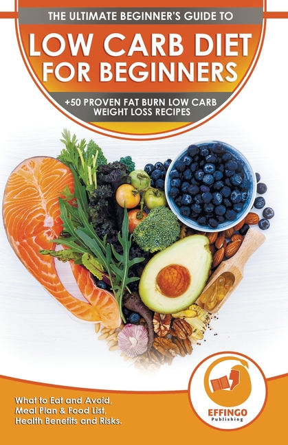 Low Carb Diet For Beginners: The Ultimate Beginner's Guide To Low-Carb Diet - What to Eat and Avoid, Meal Plan & Food List, Health Benefits and Risks