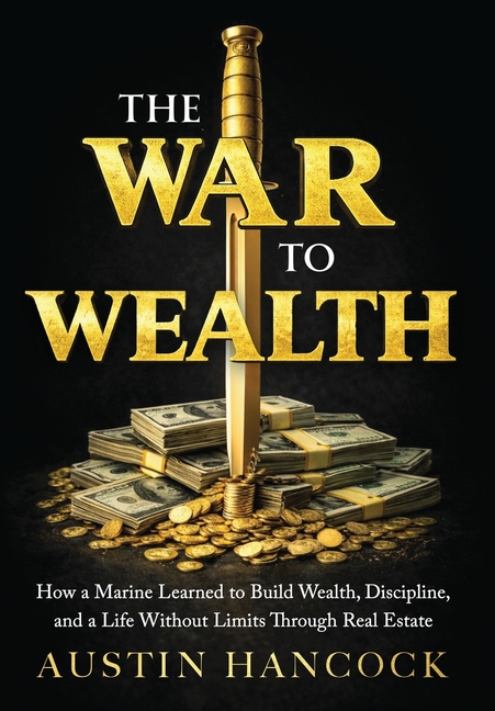The War to Wealth: How a Marine Learned to Build Wealth, Discipline, and a Life Without Limits Through Real Estate