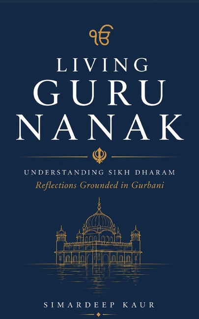 Living Guru Nanak: Understanding Sikh Dharam: Reflections Grounded in Gurbani