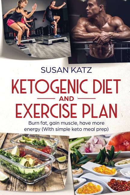 Ketogenic Diet and Exercise Plan: Burn Fat, Gain Muscle, Have More Energy (with Simple Keto Meal Prep )