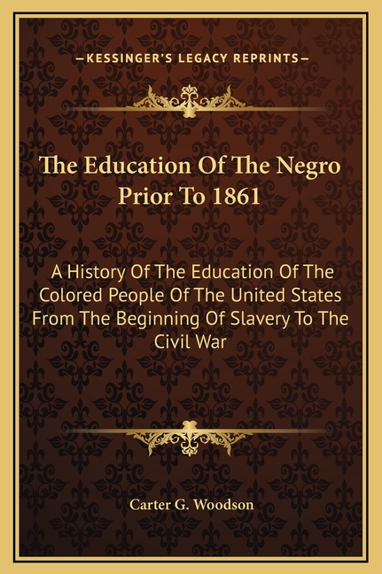 The Education Of The Negro Prior To 1861: A History Of The Education Of The Colored People Of The United States From The Beginning Of Slavery To The C