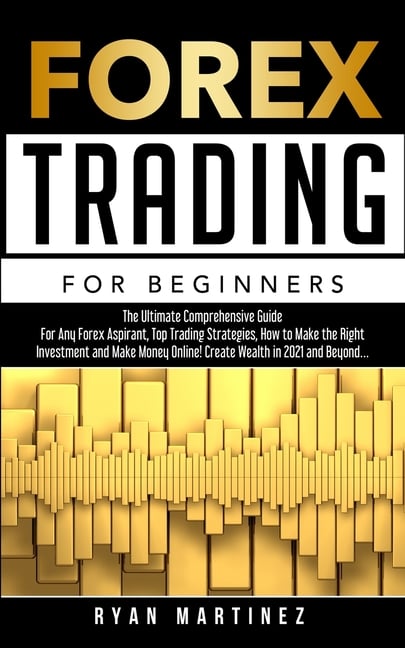 Forex Trading for Beginners: The Ultimate Comprehensive Guide For Any Forex Aspirant, Top Trading Strategies, How to Make the Right Investment and Mak