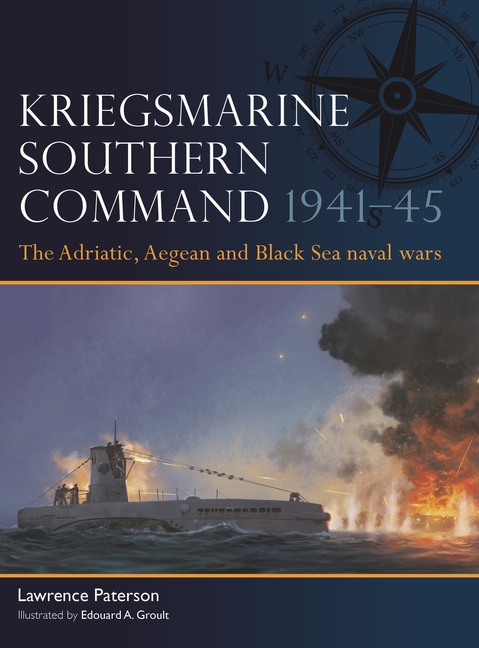 Kriegsmarine Southern Command 1941-45: The Adriatic, Aegean and Black Sea Naval Wars