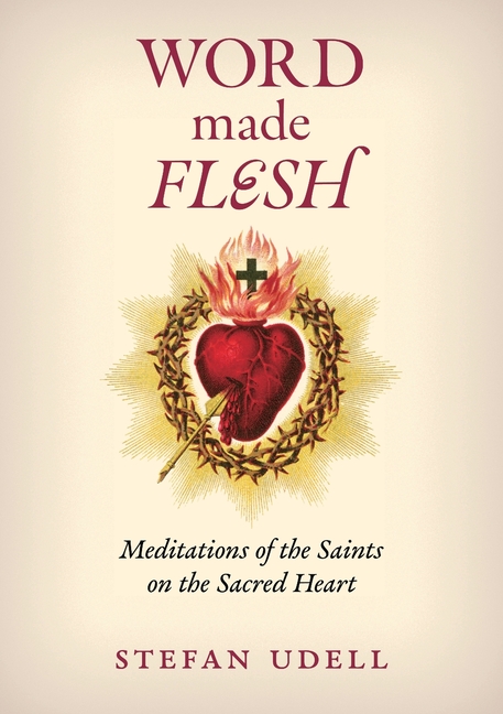 Word Made Flesh: Meditations of the Saints on the Sacred Heart