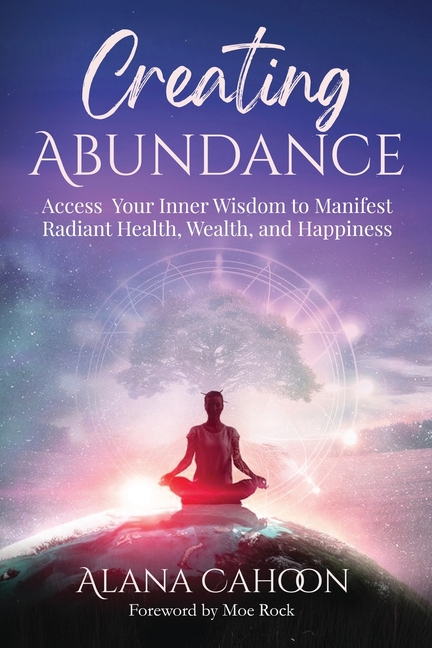 Creating Abundance: Access Your Inner Wisdom to Manifest Radiant Health, Wealth, and Happiness