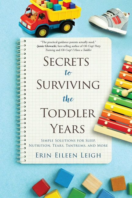 Secrets to Surviving the Toddler Years: Simple Solutions for Sleep, Nutrition, Tears, Tantrums, and More