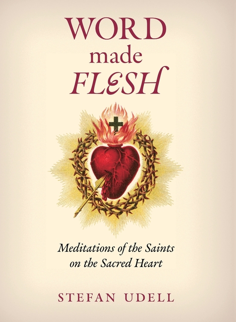 Word Made Flesh: Meditations of the Saints on the Sacred Heart