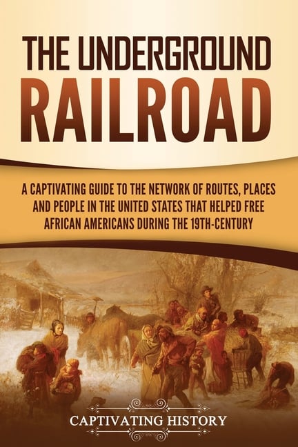The Underground Railroad: A Captivating Guide to the Network of Routes, Places, and People in the United States That Helped Free African Americans dur