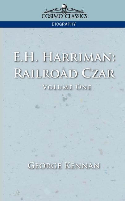 E.H. Harriman: Railroad Czar, Vol. 1