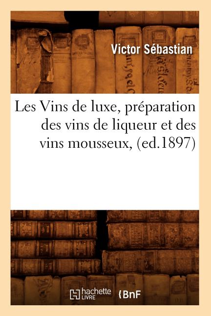 Les Vins de luxe, préparation des vins de liqueur et des vins mousseux, (ed.1897)