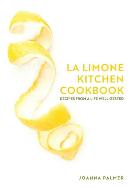 La Limone Kitchen Cookbook: Recipes From A Life Well-Zested