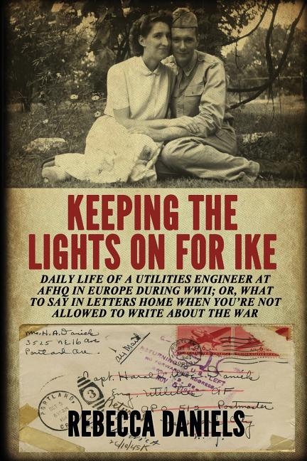 Keeping the Lights on for Ike: Daily Life of a Utilities Engineer at AFHQ in Europe During WWII; or, What to Say in Letters Home When You're Not Allow