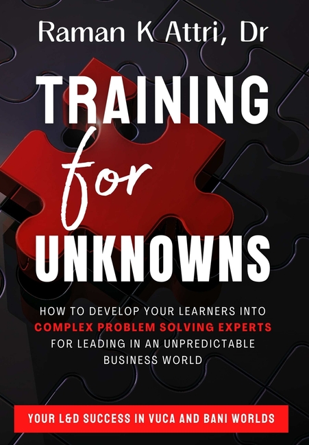 Training for Unknowns: How to Develop Your Learners into Complex Problem Solving Experts for Leading in an Unpredictable Business World