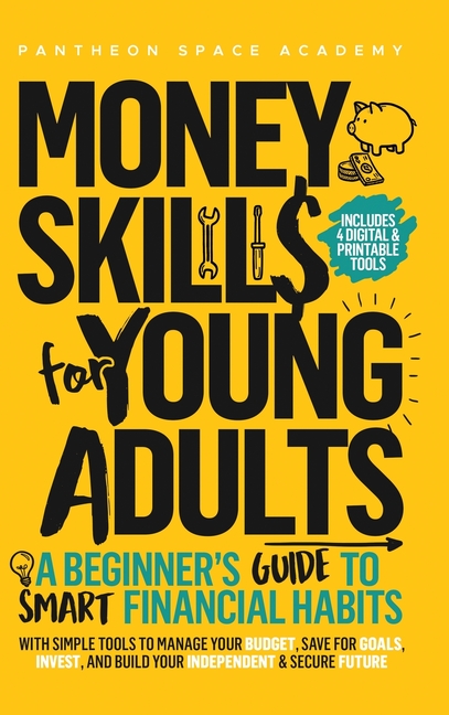 Money Skills for Young Adults: A Beginner's Guide to Smart Financial Habits, with Simple Tools to Manage Your Budget, Save for Goals, Invest, and Buil