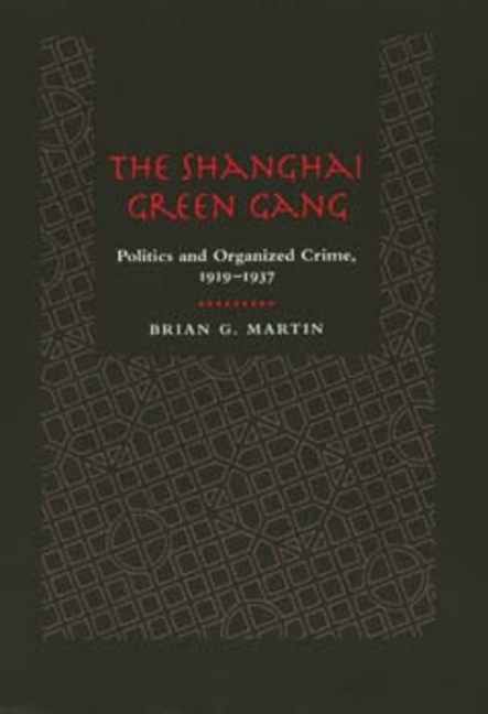 The Shanghai Green Gang: Politics and Organized Crime, 1919-1937