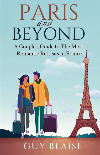 Paris and Beyond: A Couple's Guide to The Most Romantic Retreats in France (Amour Magnifique: Unveiling the French Way of Love)