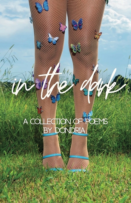 In The Dark: A Collection of Poems by Dondria