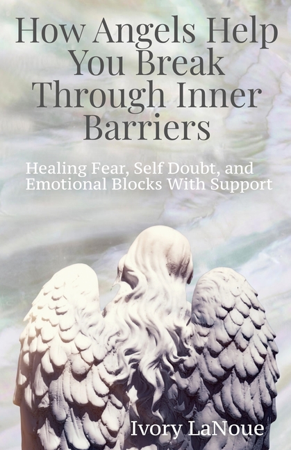 How Angels Help You Break Through Inner Barriers: Healing Fear, Self Doubt, and Emotional Blocks With Support