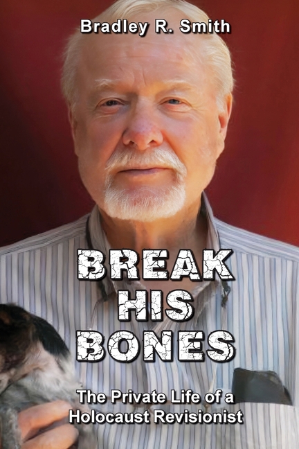 Break His Bones: The Private Life of a Holocaust Revisionist