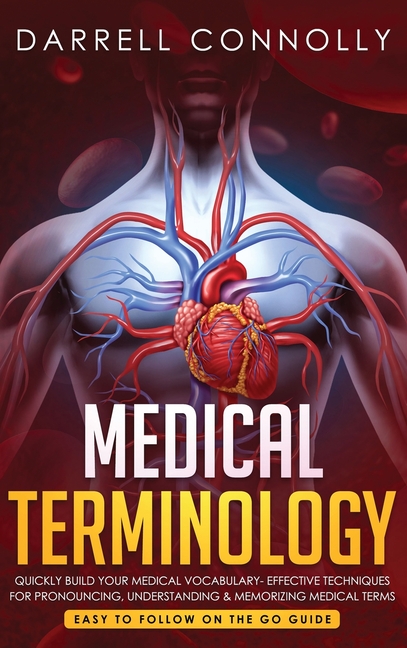 Medical Terminology: Quickly Build Your Medical Vocabulary Effective techniques for Pronouncing, Understanding & Memorizing Medical Terms (Easy to Fol